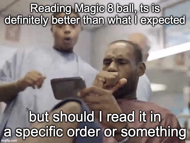 Reading Magic 8 ball, ts is definitely better than what I expected; but should I read it in a specific order or something | made w/ Imgflip meme maker