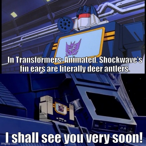 Shockwave the Purple-cyclops Reindeer!! | In Transformers: Animated, Shockwave’s fin ears are literally deer antlers. I shall see you very soon! | image tagged in soundwave will return with more disturbing facts | made w/ Imgflip meme maker