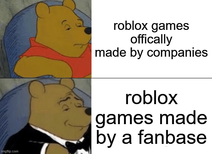 a roblox game made by fans vs by companies | roblox games offically made by companies; roblox games made by a fanbase | image tagged in memes,tuxedo winnie the pooh,roblox meme | made w/ Imgflip meme maker