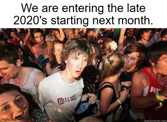 Hopefully this half decade won't be as crazy the last one. | We are entering the late 2020's starting next month. | image tagged in sudden realization,memes,funny,2026,happy new year,2020s | made w/ Imgflip meme maker