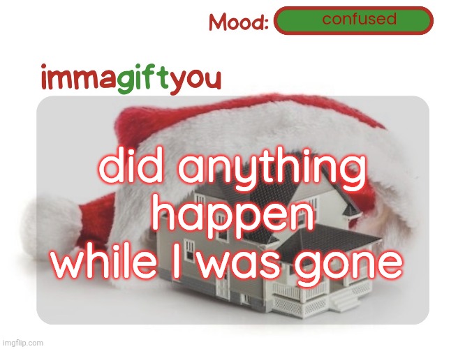 my power went out for like six hours | confused; did anything happen while I was gone | image tagged in immagiftyou template p tysm moons | made w/ Imgflip meme maker