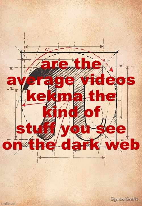 pi | are the average videos kekma the kind of stuff you see on the dark web | image tagged in pi | made w/ Imgflip meme maker