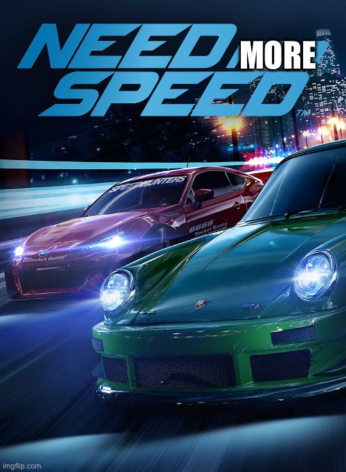 MORE | image tagged in need for speed | made w/ Imgflip meme maker