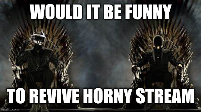 Stupid question No. 1 | WOULD IT BE FUNNY; TO REVIVE HORNY STREAM | image tagged in daft punk legends | made w/ Imgflip meme maker