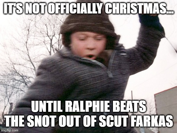 It's not offically Christmas | IT'S NOT OFFICIALLY CHRISTMAS... UNTIL RALPHIE BEATS THE SNOT OUT OF SCUT FARKAS | image tagged in a christmas story,ralphie,scut farkas,bullying | made w/ Imgflip meme maker