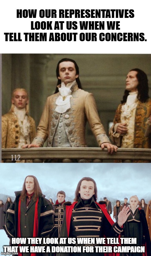 Our politicians are bloodsucking vampires. | HOW OUR REPRESENTATIVES LOOK AT US WHEN WE TELL THEM ABOUT OUR CONCERNS. HOW THEY LOOK AT US WHEN WE TELL THEM THAT WE HAVE A DONATION FOR THEIR CAMPAIGN | image tagged in elitist victorian scumbag | made w/ Imgflip meme maker