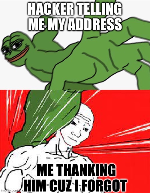 Pepe punch vs. Dodging Wojak | HACKER TELLING ME MY ADDRESS; ME THANKING HIM CUZ I FORGOT | image tagged in pepe punch vs dodging wojak | made w/ Imgflip meme maker