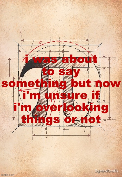 pi | i was about to say something but now i'm unsure if i'm overlooking things or not | image tagged in pi | made w/ Imgflip meme maker