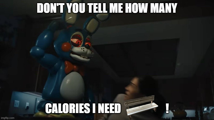 watch your calories :) | DON'T YOU TELL ME HOW MANY; CALORIES I NEED                     ! | image tagged in toy bonnie matpat | made w/ Imgflip meme maker