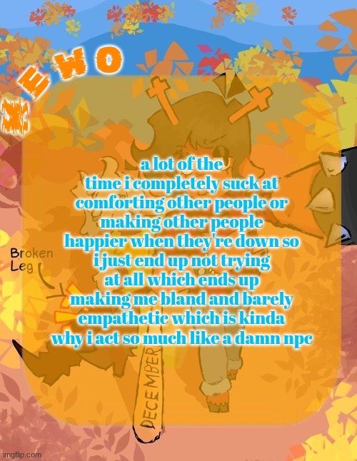 Mewo's Dess Template | a lot of the time i completely suck at comforting other people or making other people happier when they're down so i just end up not trying at all which ends up making me bland and barely empathetic which is kinda why i act so much like a damn npc | image tagged in mewo's dess template | made w/ Imgflip meme maker