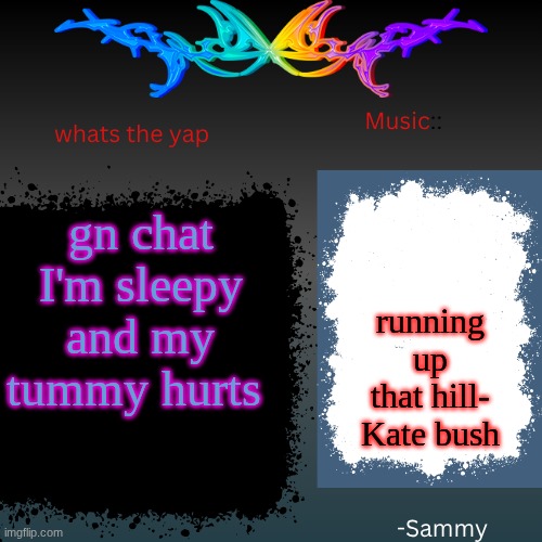 sam's shit temp | gn chat I'm sleepy and my tummy hurts; running up that hill- Kate bush | image tagged in sam's shit temp | made w/ Imgflip meme maker