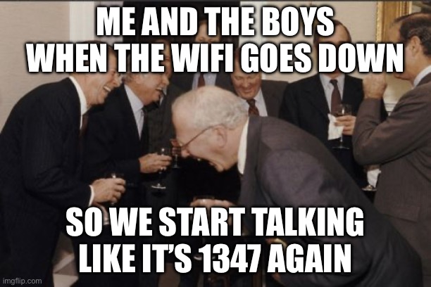 ME AND THE BOYS WHEN THE WIFI GOES DOWN; SO WE START TALKING LIKE IT’S 1347 AGAIN | ME AND THE BOYS WHEN THE WIFI GOES DOWN; SO WE START TALKING LIKE IT’S 1347 AGAIN | image tagged in memes,laughing men in suits,wifi drops,wifi,me and the boys,medieval memes | made w/ Imgflip meme maker