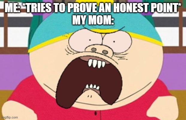 I have to bust my ass over everything more than I should over my honesty one time and now I might as well be Saddam Jr | ME: *TRIES TO PROVE AN HONEST POINT*
MY MOM: | image tagged in relatable,south park,scumbag parents,cartman,honesty,dank memes | made w/ Imgflip meme maker
