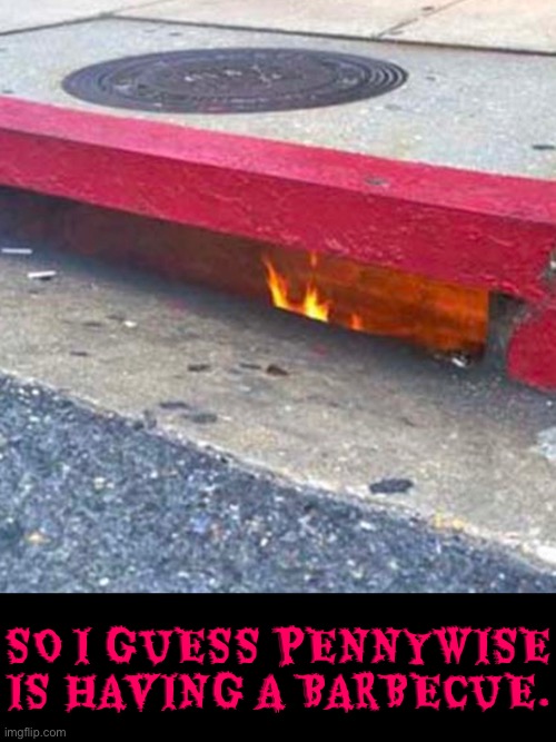 Pennywise Barbecue | SO I GUESS PENNYWISE IS HAVING A BARBECUE. | image tagged in sewer,pennywise in sewer,pennywise,barbecue,fire,cursed images | made w/ Imgflip meme maker