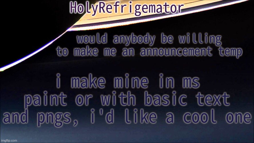 HolyRefrigemator Temp | would anybody be willing to make me an announcement temp; i make mine in ms paint or with basic text and pngs, i'd like a cool one | image tagged in holyrefrigemator temp | made w/ Imgflip meme maker