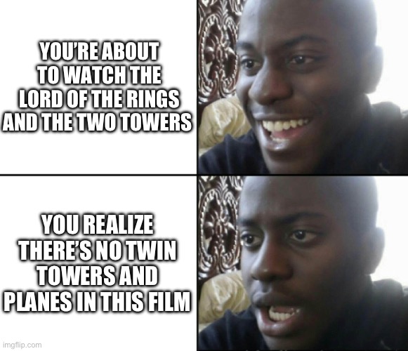 Ya-awww man I wanted to see 9/11 | YOU’RE ABOUT TO WATCH THE LORD OF THE RINGS AND THE TWO TOWERS; YOU REALIZE THERE’S NO TWIN TOWERS AND PLANES IN THIS FILM | image tagged in happy / shock | made w/ Imgflip meme maker