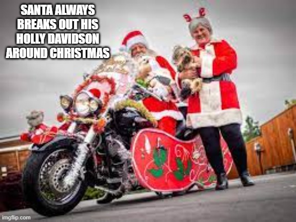 Santa like to ride his Holly Davidson around Christmas time. | SANTA ALWAYS BREAKS OUT HIS HOLLY DAVIDSON AROUND CHRISTMAS | image tagged in funny,humor,harley davidson,santa claus,merry christmas,christmas | made w/ Imgflip meme maker