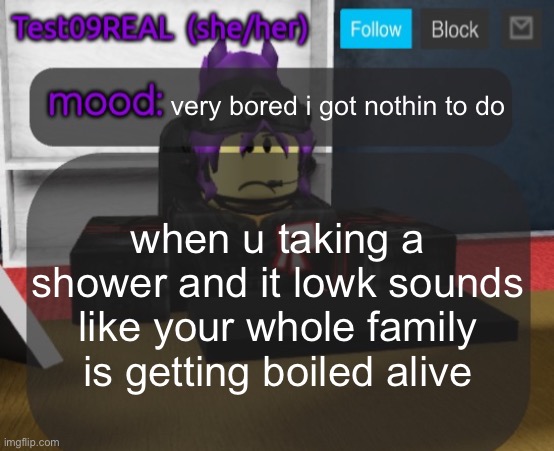 Test09 Jane Doe temp v2 | very bored i got nothin to do; when u taking a shower and it lowk sounds like your whole family is getting boiled alive | image tagged in test09 jane doe temp v2 | made w/ Imgflip meme maker