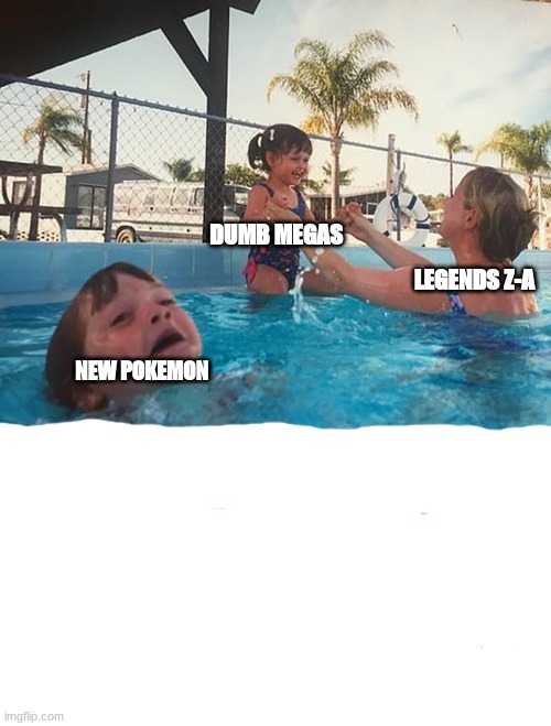Why Pokemon, Why | DUMB MEGAS; LEGENDS Z-A; NEW POKEMON | image tagged in mother ignoring kid drowning in a pool,pokemon,annoying | made w/ Imgflip meme maker