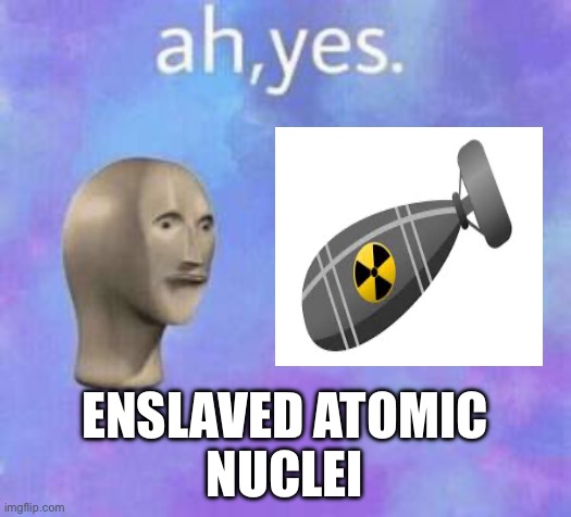 Ah yes | ENSLAVED ATOMIC
NUCLEI | image tagged in ah yes | made w/ Imgflip meme maker