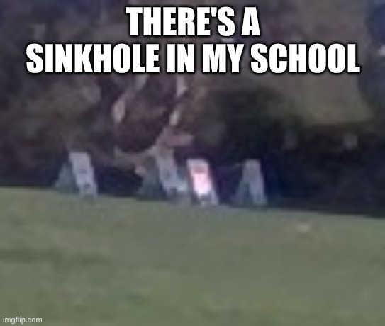 THERE'S A SINKHOLE IN MY SCHOOL | made w/ Imgflip meme maker