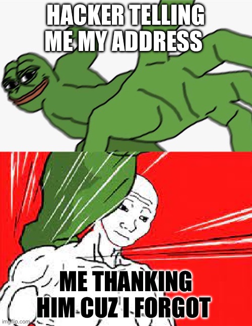 Pepe punch vs. Dodging Wojak | HACKER TELLING ME MY ADDRESS; ME THANKING HIM CUZ I FORGOT | image tagged in pepe punch vs dodging wojak | made w/ Imgflip meme maker