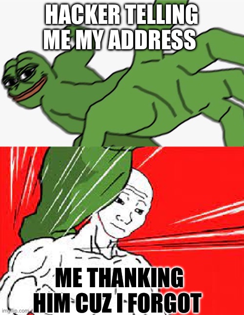 Pepe punch vs. Dodging Wojak | HACKER TELLING ME MY ADDRESS; ME THANKING HIM CUZ I FORGOT | image tagged in pepe punch vs dodging wojak | made w/ Imgflip meme maker