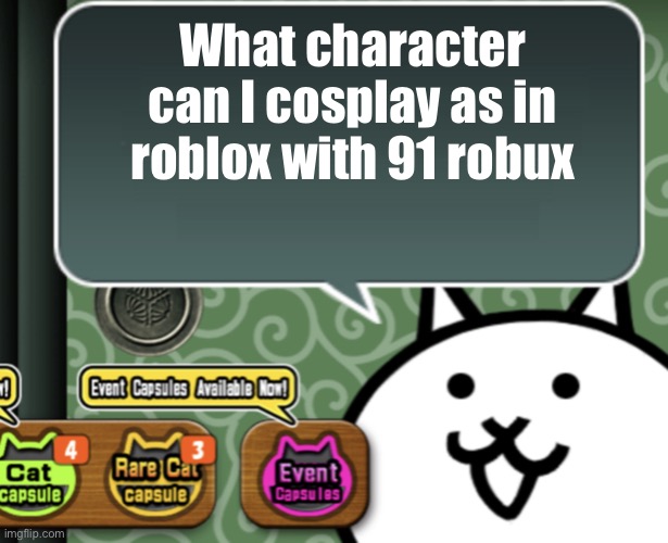 Hmmmm | What character can I cosplay as in roblox with 91 robux | image tagged in the basic cat says something | made w/ Imgflip meme maker