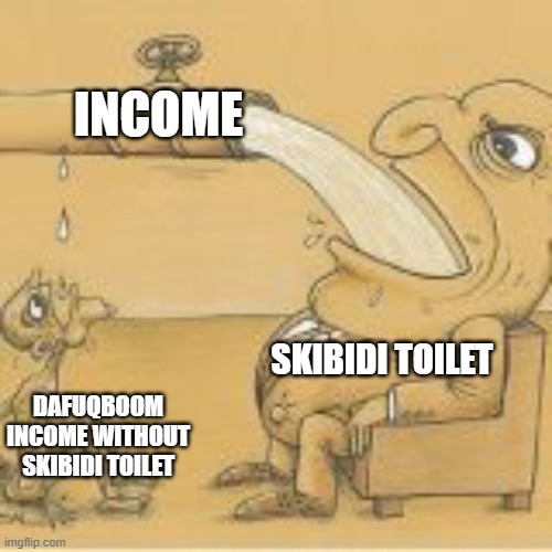 incomes | INCOME; SKIBIDI TOILET; DAFUQBOOM INCOME WITHOUT SKIBIDI TOILET | image tagged in fat man drinking from pipe | made w/ Imgflip meme maker