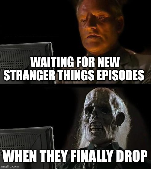 I know it's like a month-long wait but still | WAITING FOR NEW STRANGER THINGS EPISODES; WHEN THEY FINALLY DROP | image tagged in memes,i'll just wait here,stranger things,season 5,volume 2 | made w/ Imgflip meme maker