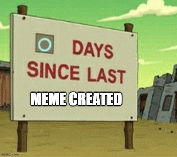 original or not | MEME CREATED | image tagged in futurama zero days since last blank | made w/ Imgflip meme maker