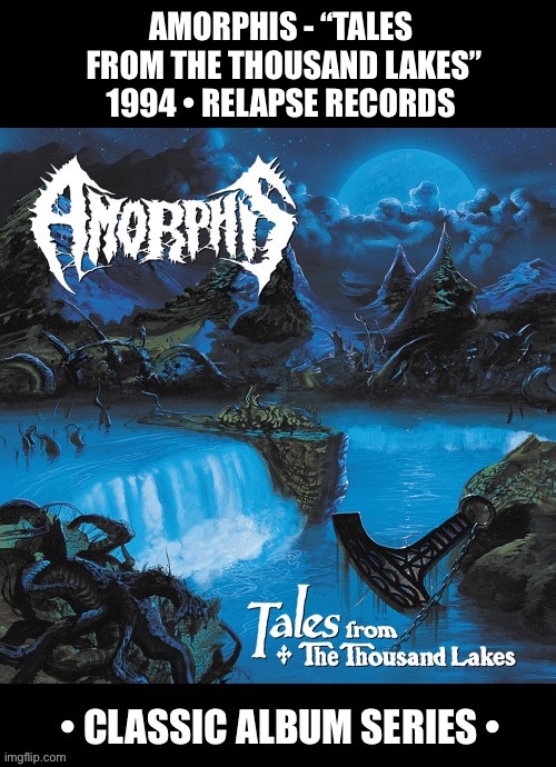 The epic 2nd studio album from these Finnish metal greats | AMORPHIS - “TALES 
FROM THE THOUSAND LAKES”
1994 • RELAPSE RECORDS | image tagged in heavy metal,amorphis,tales from the thousand lakes,classic album series,death metal,doom metal | made w/ Imgflip meme maker