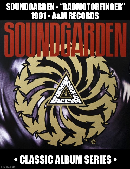 A classic album from the 90s… | SOUNDGARDEN - “BADMOTORFINGER”
1991 • A&M RECORDS; • CLASSIC ALBUM SERIES • | image tagged in grunge,hard rock,soundgarden,badmotorfinger,classic album series | made w/ Imgflip meme maker