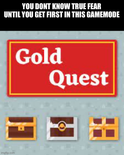Blooket gold rush | YOU DONT KNOW TRUE FEAR UNTIL YOU GET FIRST IN THIS GAMEMODE | image tagged in blooket,funny,memes,funny memes,relatable,lol | made w/ Imgflip meme maker