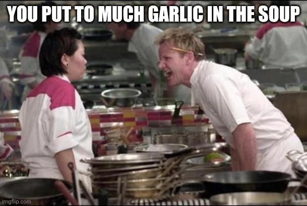 To much Garlic | YOU PUT TO MUCH GARLIC IN THE SOUP | image tagged in memes,angry chef gordon ramsay,funny memes | made w/ Imgflip meme maker