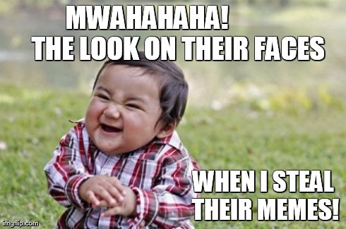 Evil Toddler Meme | MWAHAHAHA!             THE LOOK ON THEIR FACES  WHEN I STEAL THEIR MEMES! | image tagged in memes,evil toddler | made w/ Imgflip meme maker