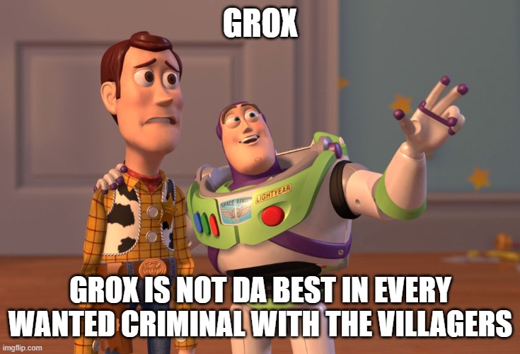 not a single photo abt grox | GROX; GROX IS NOT DA BEST IN EVERY WANTED CRIMINAL WITH THE VILLAGERS | image tagged in memes,x x everywhere | made w/ Imgflip meme maker