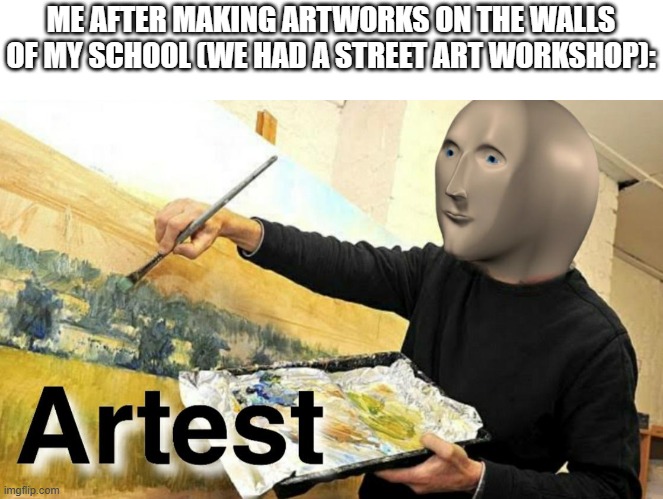Yesterday, we had an opportunity to spray-paint our school walls - legally, of course. I did 5 artworks! | ME AFTER MAKING ARTWORKS ON THE WALLS OF MY SCHOOL (WE HAD A STREET ART WORKSHOP): | image tagged in meme man artist,art,funny,memes,school,oh wow are you actually reading these tags | made w/ Imgflip meme maker