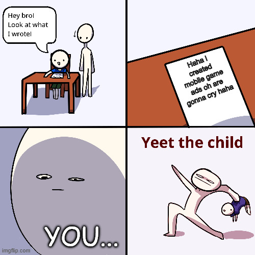I hate mobile game ads (ketchap ads are good tho) | Haha i created mobile game ads oh are gonna cry haha; YOU... | image tagged in yeet the child,mobile game ads | made w/ Imgflip meme maker