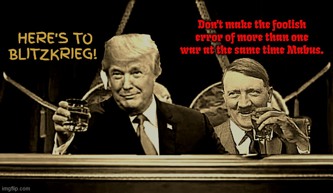 TRUMZPKIEG | Don't make the foolish error of more than one war at the same time Mabus. HERE'S TO BLITZKRIEG! | image tagged in trumzpkieg,invaezuela,bay of trumps,ohh ohh opic,maga malitia,art of the steal | made w/ Imgflip meme maker