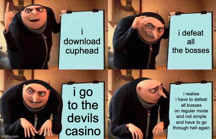 Cuphead be like | i download cuphead; i defeat all the bosses; i go to the devils casino; i realise i have to defeat all bosses on regular mode and not simple and have to go through hell again | image tagged in memes,gru's plan | made w/ Imgflip meme maker