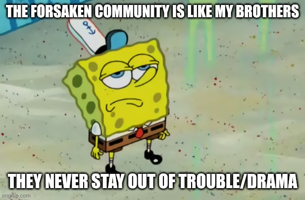 Forsaken Community Slander | THE FORSAKEN COMMUNITY IS LIKE MY BROTHERS; THEY NEVER STAY OUT OF TROUBLE/DRAMA | image tagged in spongebob not scared,forsaken | made w/ Imgflip meme maker