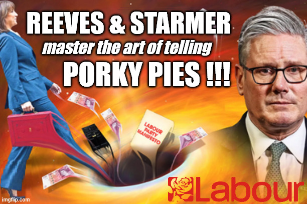 Starmer Reeves - Labour Lies | #Immigration #Starmerout #Labour #KeirStarmer #labourisdead #nevervotelabour #Antisemitism #Savile #Paedo #Worboys #GroomingGangs #Paedophile #IllegalImmigration #Immigrants #Invasion #StarmerResign #strikes #DigitalID #ID 
Starmerout Labour Starmer Mandelson Rayner Blair KeirStarmer labourisdead Illegal Immigration Immigrants Invasion StarmerResign Island of strangers Lucy Connolly Two-Tier Justice Andy Burnham Hadush Kebatu Iranian immigrant Reeves Budget Lies; REEVES & STARMER; master the art of telling; PORKY PIES !!! | image tagged in illegal immigration immigrants invasion,starmerresign island of strangers,blair digital id,starmerout,reeves budget lies,lies | made w/ Imgflip meme maker