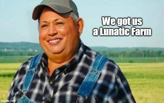 We got us a Lunatic Farm | made w/ Imgflip meme maker