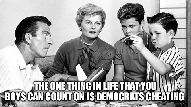 Leave it to Beaver | THE ONE THING IN LIFE THAT YOU BOYS CAN COUNT ON IS DEMOCRATS CHEATING | image tagged in leave it to beaver | made w/ Imgflip meme maker