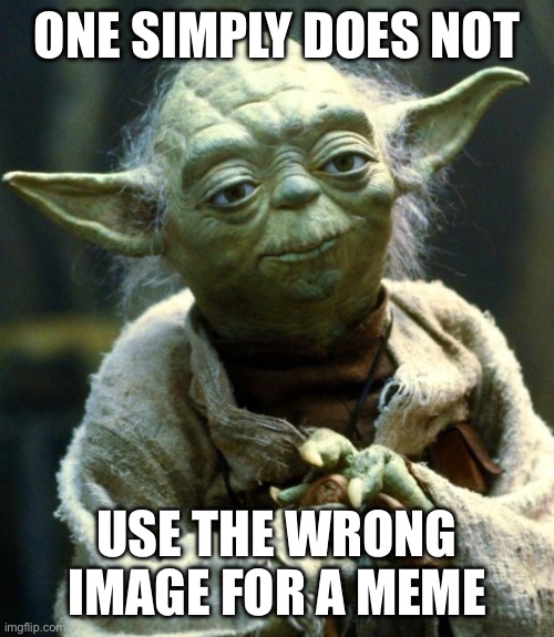 Lol | ONE SIMPLY DOES NOT; USE THE WRONG IMAGE FOR A MEME | image tagged in memes,star wars yoda,funny,funny memes,relatable,lol | made w/ Imgflip meme maker