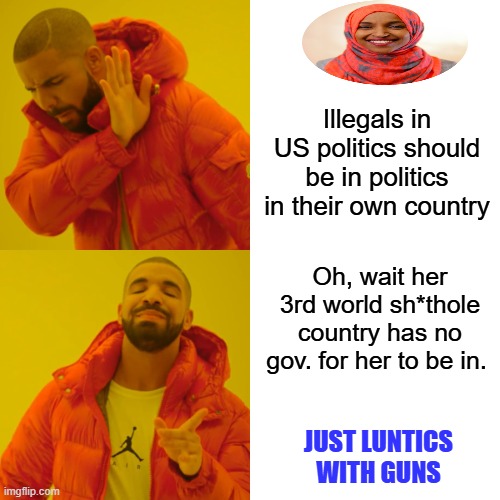 Is that too harsh, LEAVE go home. Make those clickety noises when you speak at home. Sounds like a cricket | Illegals in US politics should be in politics in their own country; Oh, wait her 3rd world sh*thole country has no gov. for her to be in. JUST LUNTICS WITH GUNS | image tagged in memes,drake hotline bling | made w/ Imgflip meme maker