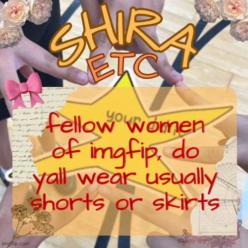 shira’s best temp | fellow women of imgfip, do yall wear usually shorts or skirts | image tagged in shira s best temp | made w/ Imgflip meme maker