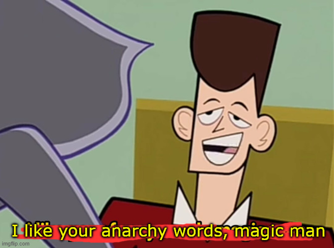 I like your funny words magic man | I like your anarchy words, magic man | image tagged in i like your funny words magic man | made w/ Imgflip meme maker