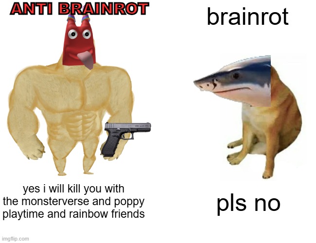 Anti brainrot i will explain in the comments | ANTI BRAINROT; brainrot; yes i will kill you with the monsterverse and poppy playtime and rainbow friends; pls no | image tagged in memes,buff doge vs cheems,brainrot | made w/ Imgflip meme maker